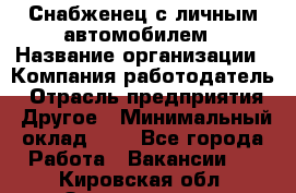 Снабженец с личным автомобилем › Название организации ­ Компания-работодатель › Отрасль предприятия ­ Другое › Минимальный оклад ­ 1 - Все города Работа » Вакансии   . Кировская обл.,Захарищево п.